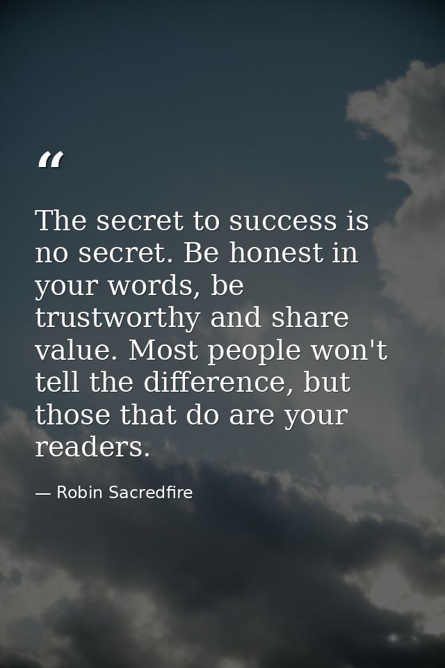 The secret to success is no secret. Be honest in your words, be trustworthy and share value. Most people won't tell the  — Robin Sacredfire
