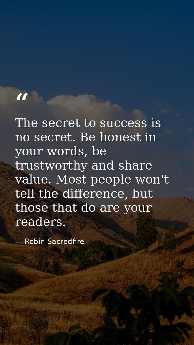 The secret to success is no secret. Be honest in your words, be trustworthy and share value. Most people won't tell the  — Robin Sacredfire