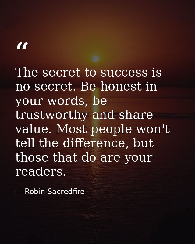 The secret to success is no secret. Be honest in your words, be trustworthy and share value. Most people won't tell the  — Robin Sacredfire