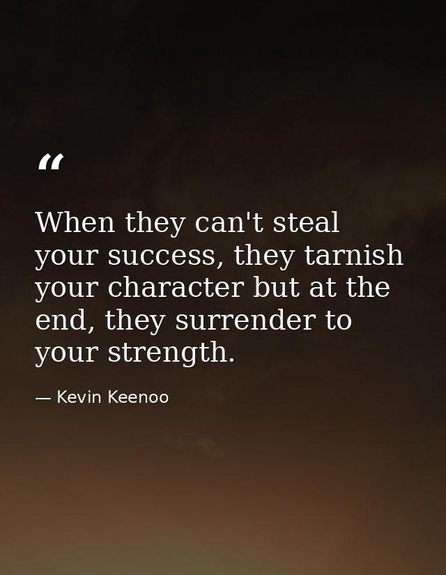 When they can't steal your success, they tarnish your character but at the end, they surrender to your strength. — Kevin Keenoo