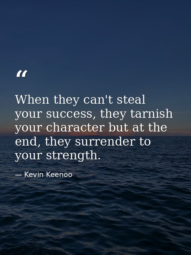 When they can't steal your success, they tarnish your character but at the end, they surrender to your strength. — Kevin Keenoo