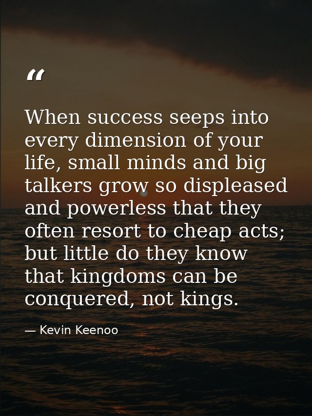 When success seeps into every dimension of your life, small minds and big talkers grow so displeased and powerless that  — Kevin Keenoo