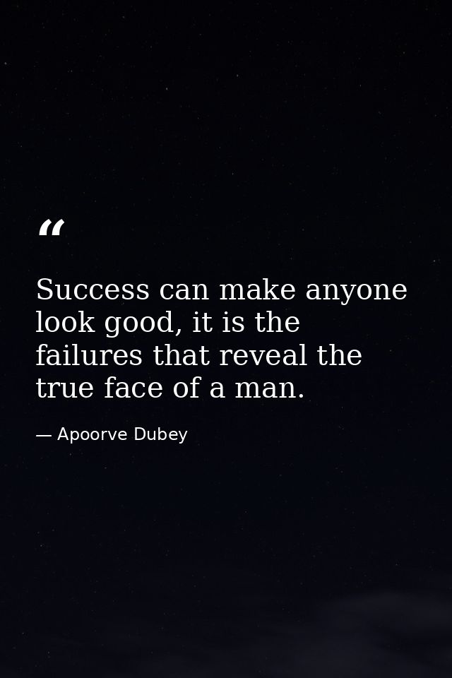 Success can make anyone look good, it is the failures that reveal the true face of a man. — Apoorve Dubey