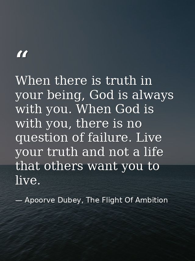 When there is truth in your being, God is always with you. When God is with you, there is no question of failure. Live y — Apoorve Dubey, The Flight Of Ambition