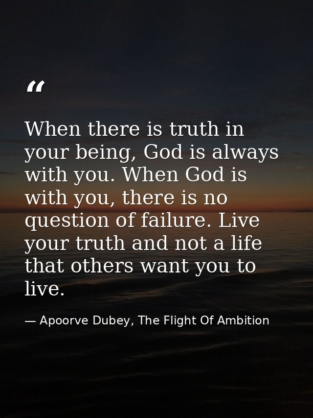 When there is truth in your being, God is always with you. When God is with you, there is no question of failure. Live y — Apoorve Dubey, The Flight Of Ambition