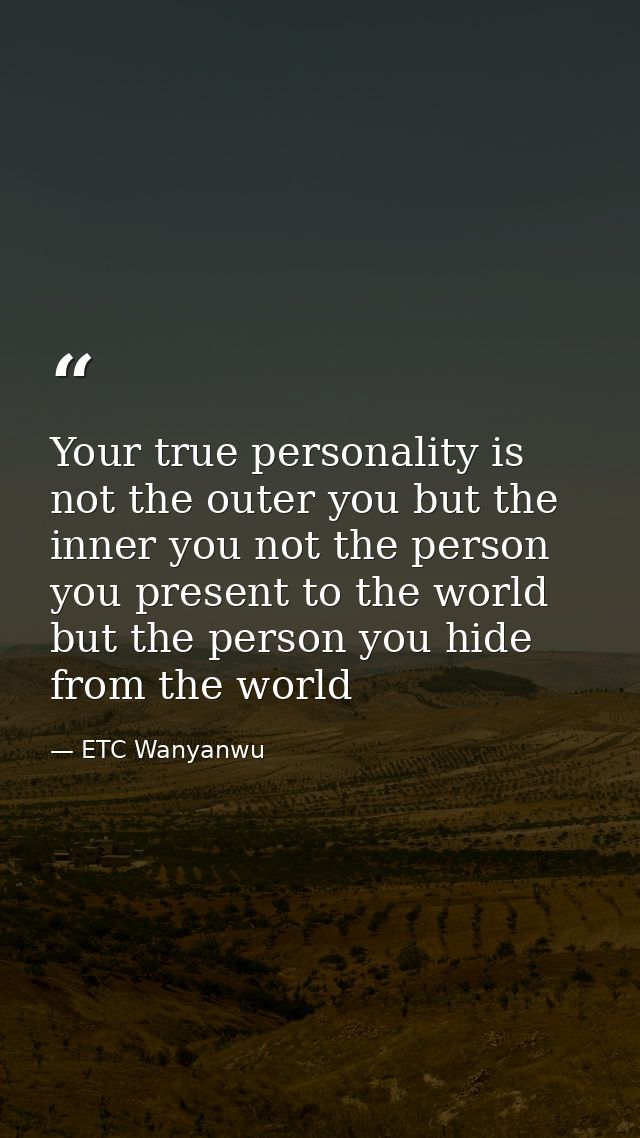 Your true personality is not the outer you but the inner you not the person you present to the world but the person you  — ETC Wanyanwu