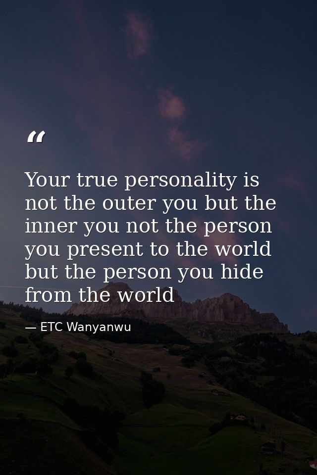 Your true personality is not the outer you but the inner you not the person you present to the world but the person you  — ETC Wanyanwu