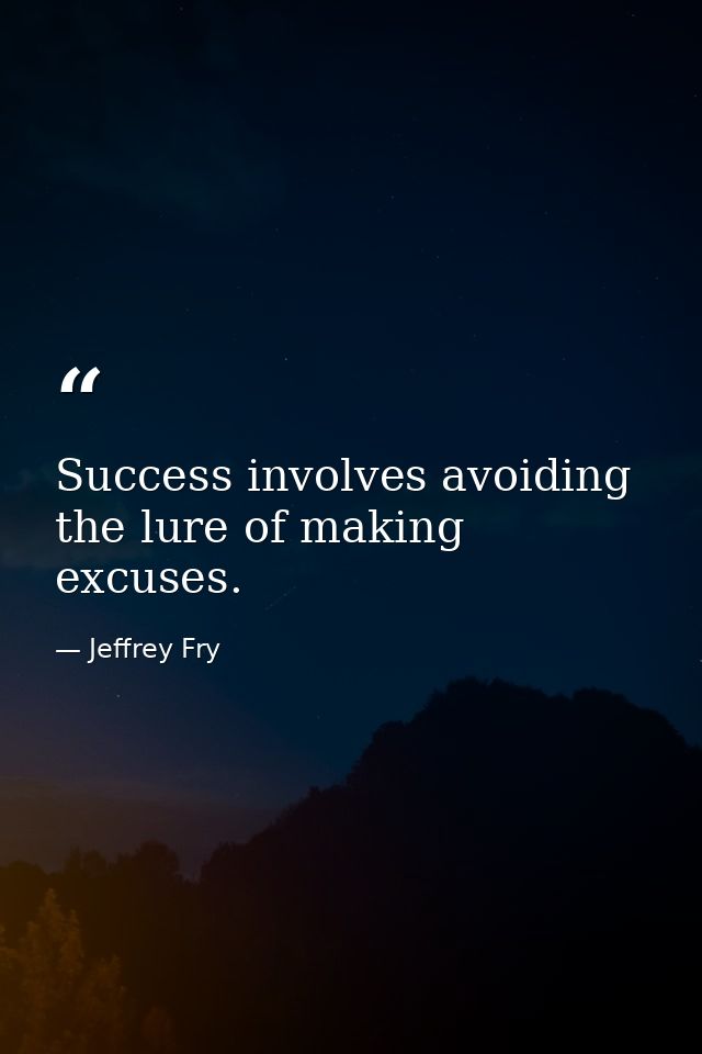 Success involves avoiding the lure of making excuses. — Jeffrey Fry