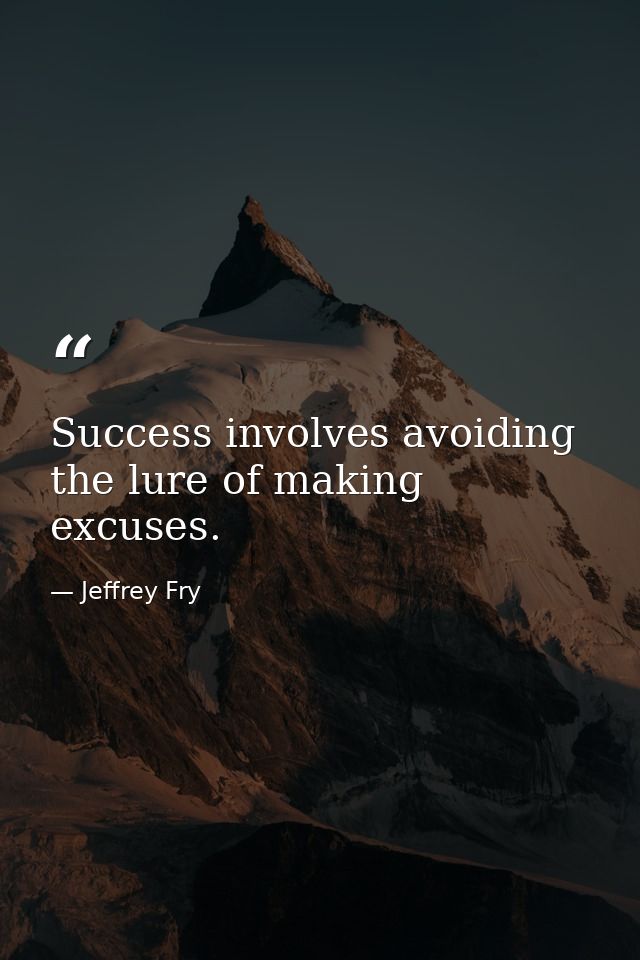 Success involves avoiding the lure of making excuses. — Jeffrey Fry