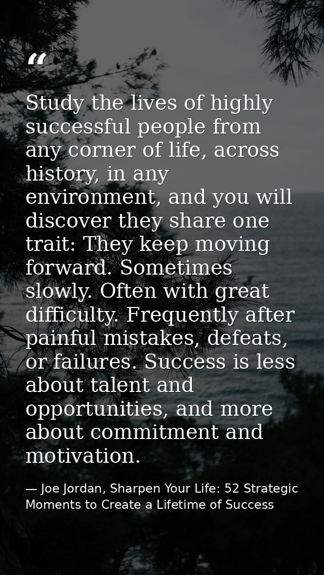 Study the lives of highly successful people from any corner of life, across history, in any environment, and you will di — Joe Jordan, Sharpen Your Life: 52 Strategic Moments to Create a Lifetime of Success