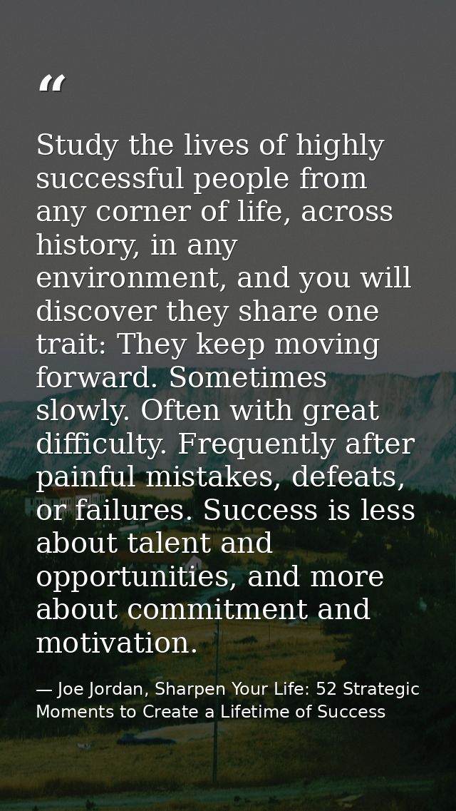 Study the lives of highly successful people from any corner of life, across history, in any environment, and you will di — Joe Jordan, Sharpen Your Life: 52 Strategic Moments to Create a Lifetime of Success