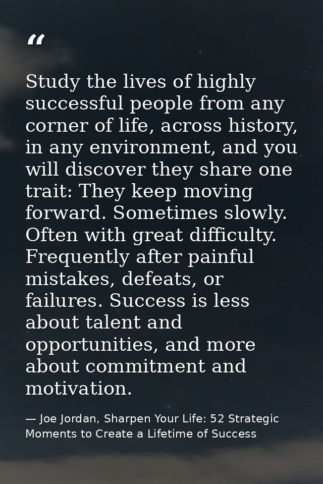 Study the lives of highly successful people from any corner of life, across history, in any environment, and you will di — Joe Jordan, Sharpen Your Life: 52 Strategic Moments to Create a Lifetime of Success