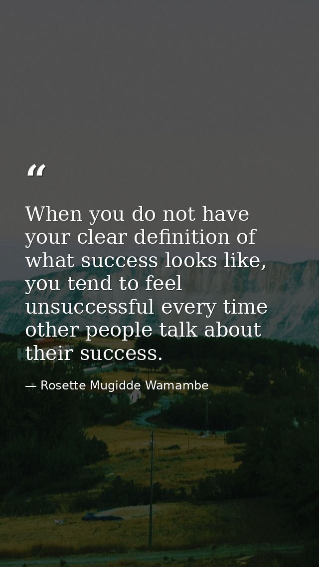 When you do not have your clear definition of what success looks like, you tend to feel unsuccessful every time other pe — Rosette Mugidde Wamambe