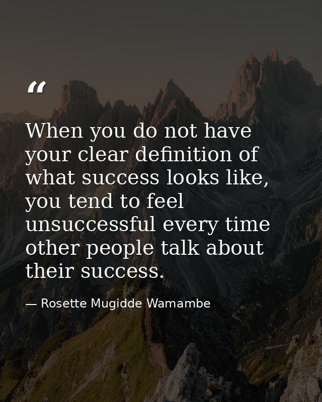 When you do not have your clear definition of what success looks like, you tend to feel unsuccessful every time other pe — Rosette Mugidde Wamambe