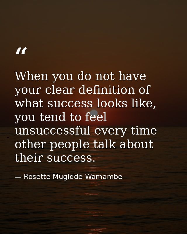 When you do not have your clear definition of what success looks like, you tend to feel unsuccessful every time other pe — Rosette Mugidde Wamambe
