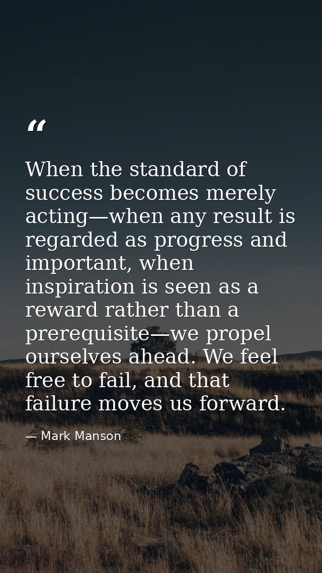 When the standard of success becomes merely acting—when any result is regarded as progress and important, when inspirati — Mark Manson