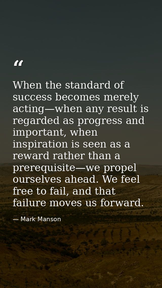 When the standard of success becomes merely acting—when any result is regarded as progress and important, when inspirati — Mark Manson