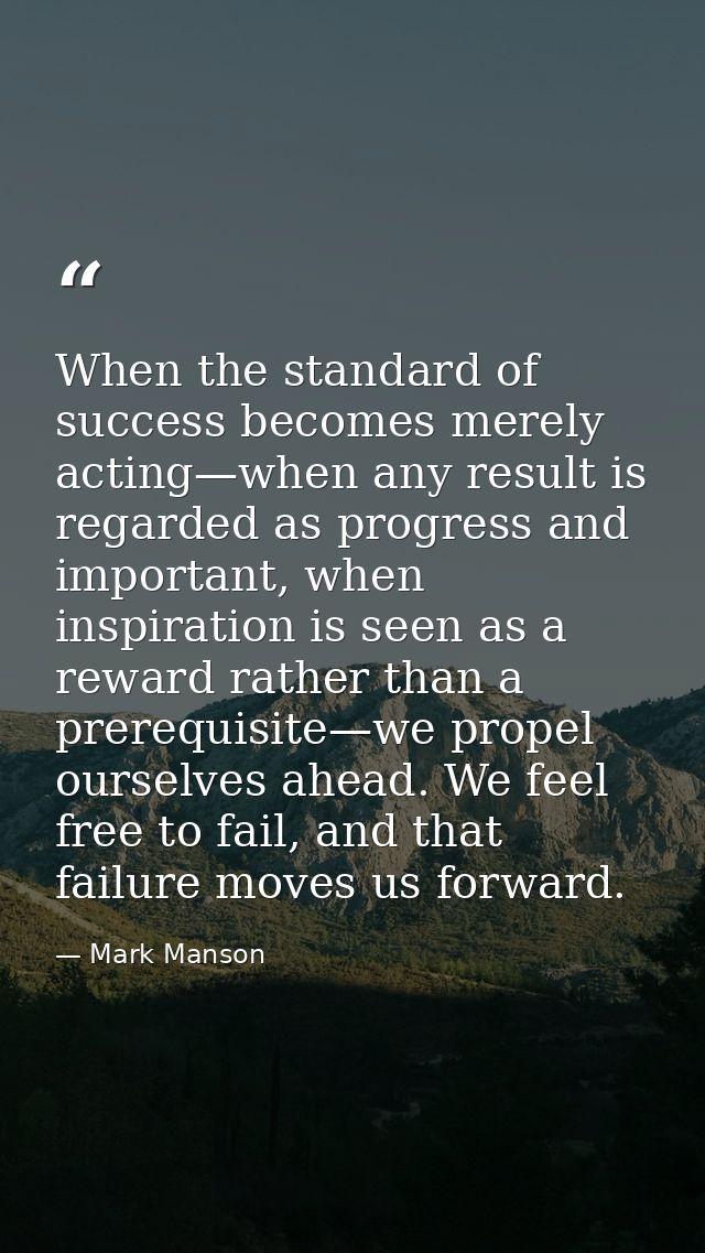 When the standard of success becomes merely acting—when any result is regarded as progress and important, when inspirati — Mark Manson