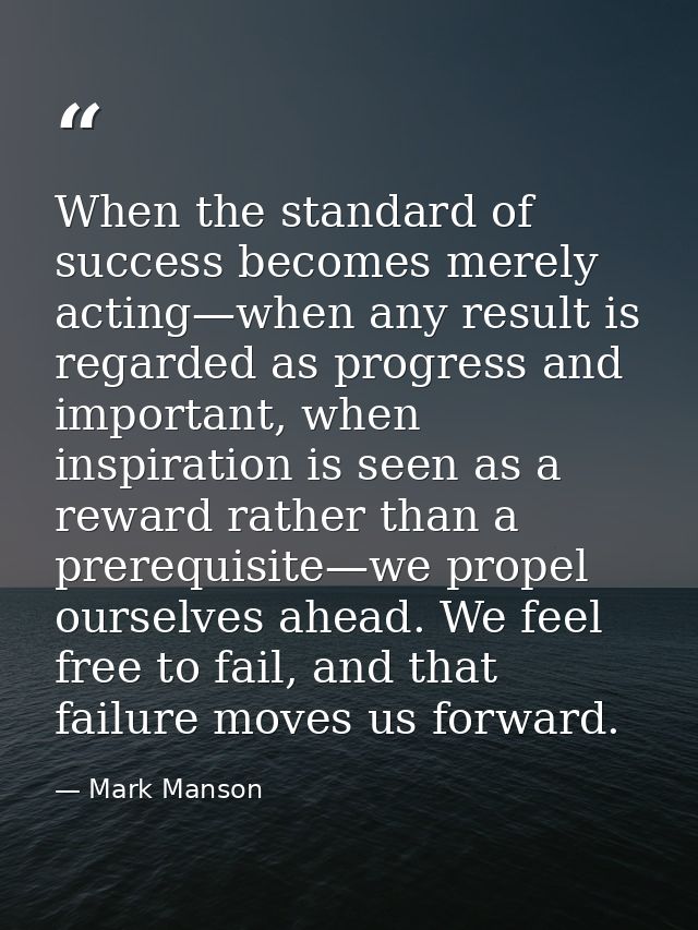 When the standard of success becomes merely acting—when any result is regarded as progress and important, when inspirati — Mark Manson