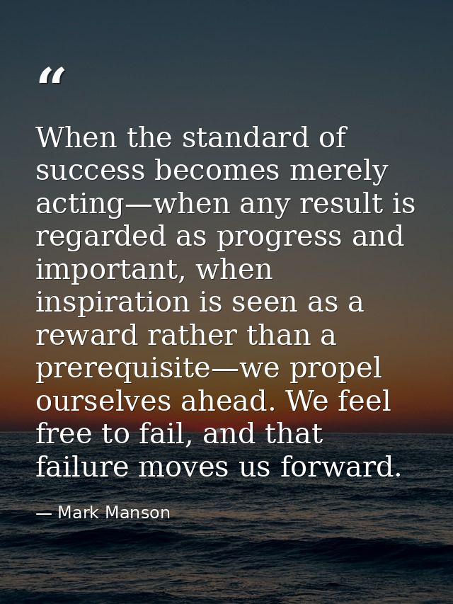 When the standard of success becomes merely acting—when any result is regarded as progress and important, when inspirati — Mark Manson