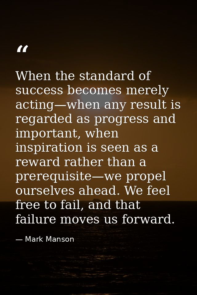 When the standard of success becomes merely acting—when any result is regarded as progress and important, when inspirati — Mark Manson