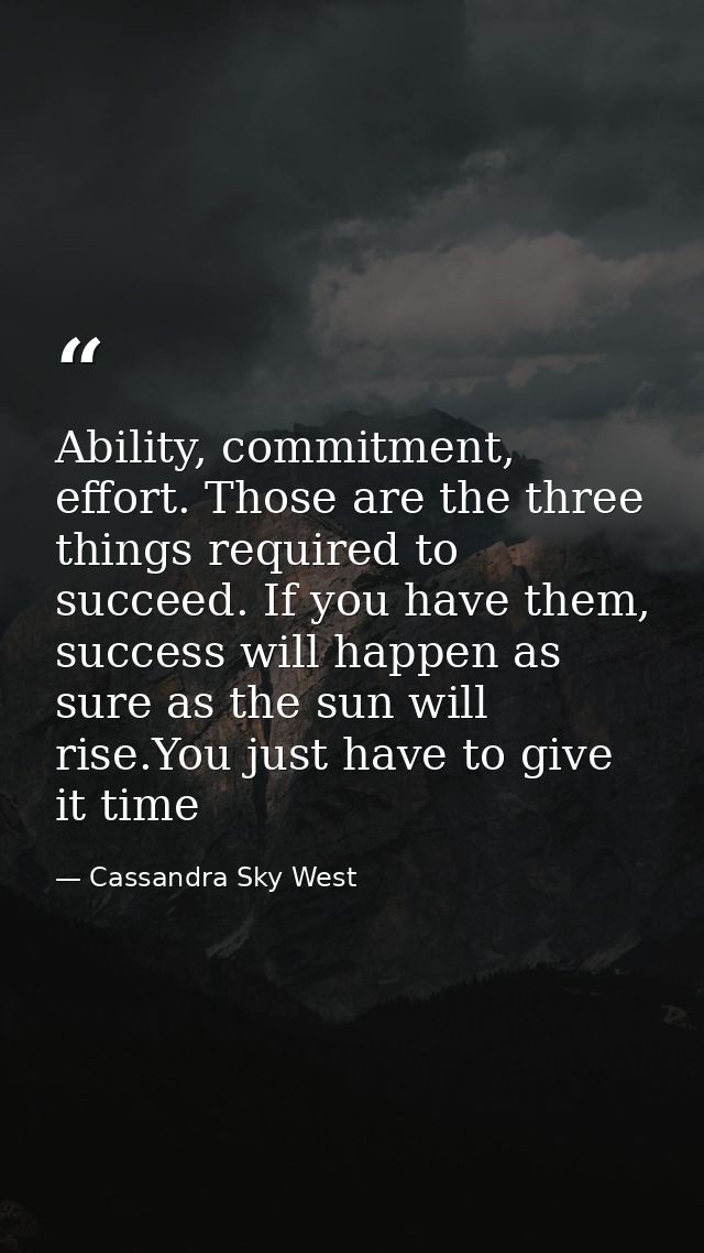 Ability, commitment, effort. Those are the three things required to succeed. If you have them, success will happen as su — Cassandra Sky West