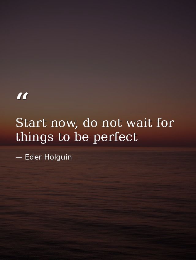 Start now, do not wait for things to be perfect — Eder Holguin