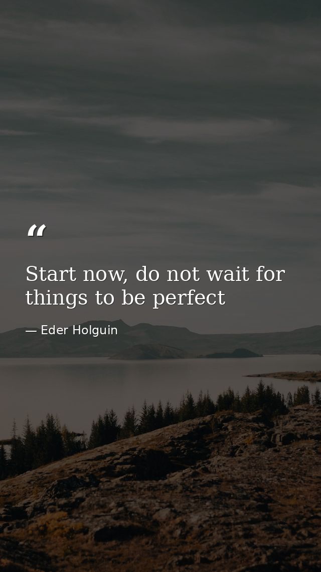 Start now, do not wait for things to be perfect — Eder Holguin