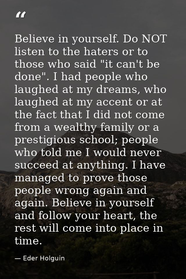 Believe in yourself. Do NOT listen to the haters or to those who said "it can't be done". I had people who laughed at my — Eder Holguin