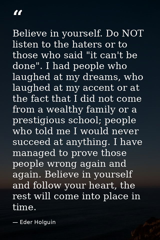 Believe in yourself. Do NOT listen to the haters or to those who said "it can't be done". I had people who laughed at my — Eder Holguin