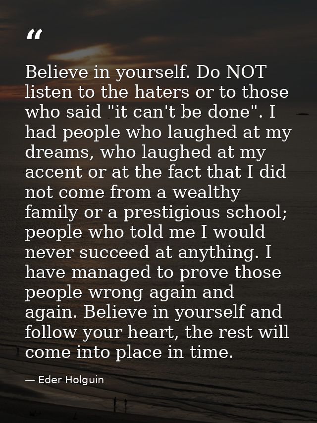 Believe in yourself. Do NOT listen to the haters or to those who said "it can't be done". I had people who laughed at my — Eder Holguin
