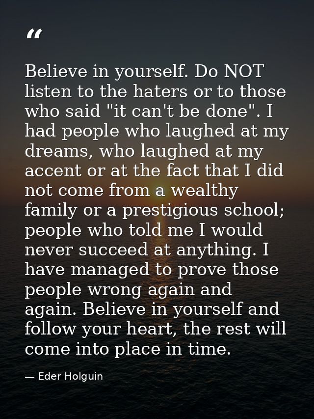 Believe in yourself. Do NOT listen to the haters or to those who said "it can't be done". I had people who laughed at my — Eder Holguin