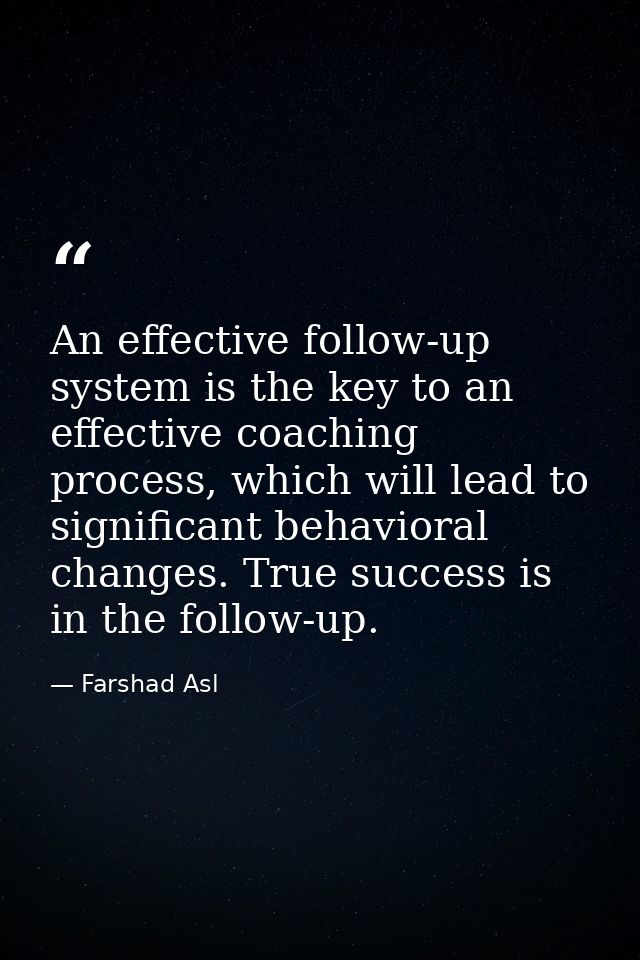 An effective follow-up system is the key to an effective coaching process, which will lead to significant behavioral cha — Farshad Asl