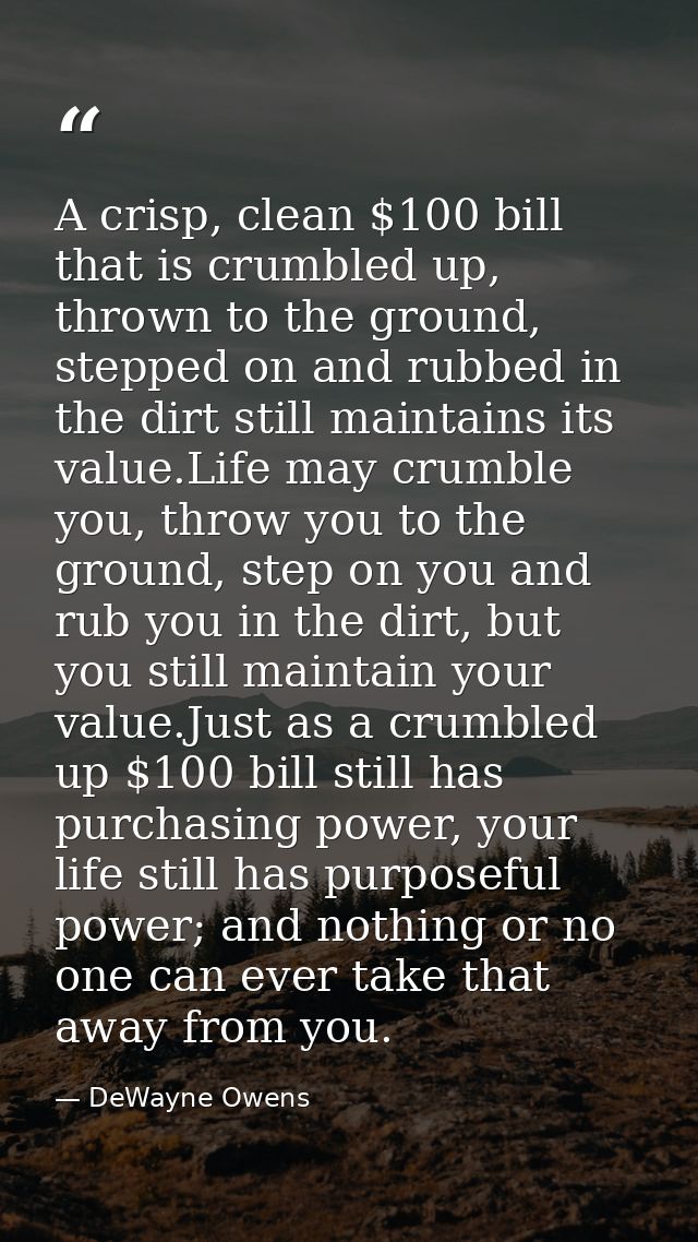 A crisp, clean $100 bill that is crumbled up, thrown to the ground, stepped on and rubbed in the dirt still maintains it — DeWayne Owens