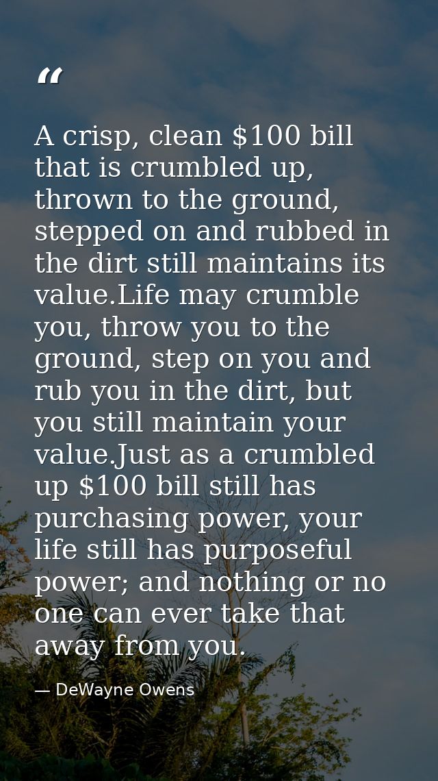 A crisp, clean $100 bill that is crumbled up, thrown to the ground, stepped on and rubbed in the dirt still maintains it — DeWayne Owens