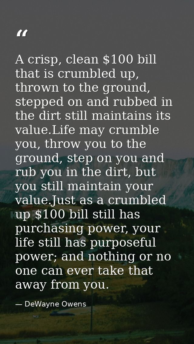A crisp, clean $100 bill that is crumbled up, thrown to the ground, stepped on and rubbed in the dirt still maintains it — DeWayne Owens