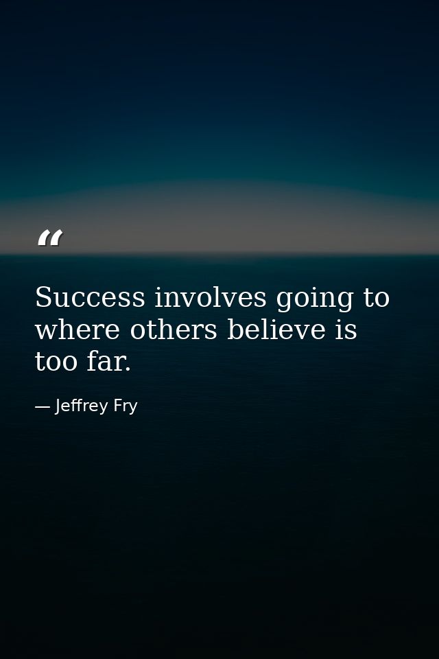 Success involves going to where others believe is too far. — Jeffrey Fry