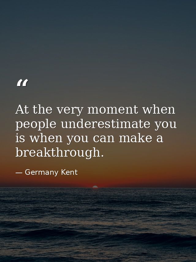 At the very moment when people underestimate you is when you can make a breakthrough. — Germany Kent