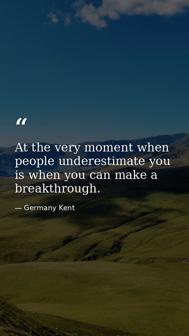 At the very moment when people underestimate you is when you can make a breakthrough. — Germany Kent