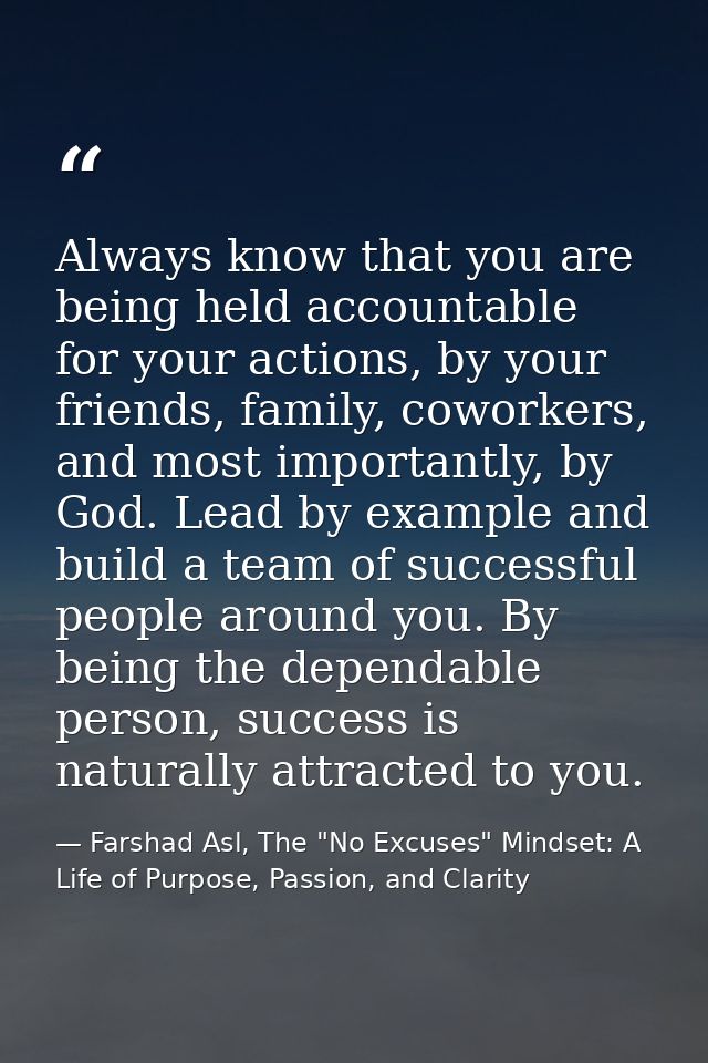Always know that you are being held accountable for your actions, by your friends, family, coworkers, and most important — Farshad Asl, The "No Excuses" Mindset: A Life of Purpose, Passion, and Clarity