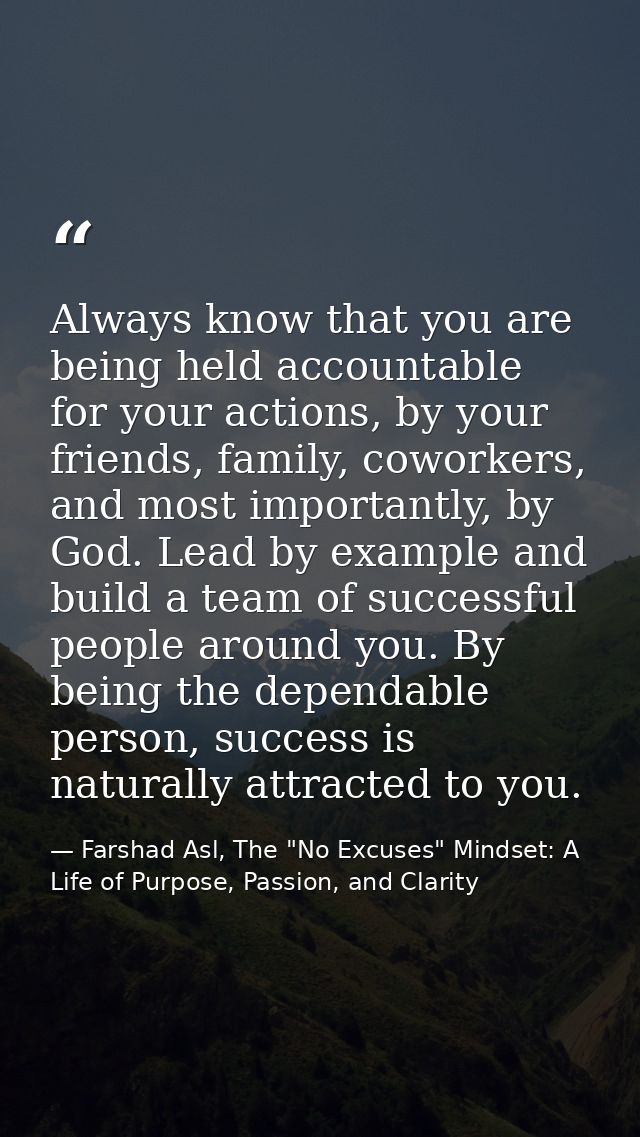 Always know that you are being held accountable for your actions, by your friends, family, coworkers, and most important — Farshad Asl, The "No Excuses" Mindset: A Life of Purpose, Passion, and Clarity