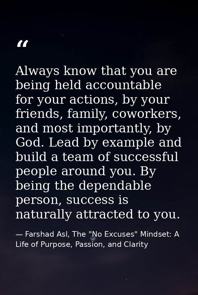 Always know that you are being held accountable for your actions, by your friends, family, coworkers, and most important — Farshad Asl, The "No Excuses" Mindset: A Life of Purpose, Passion, and Clarity