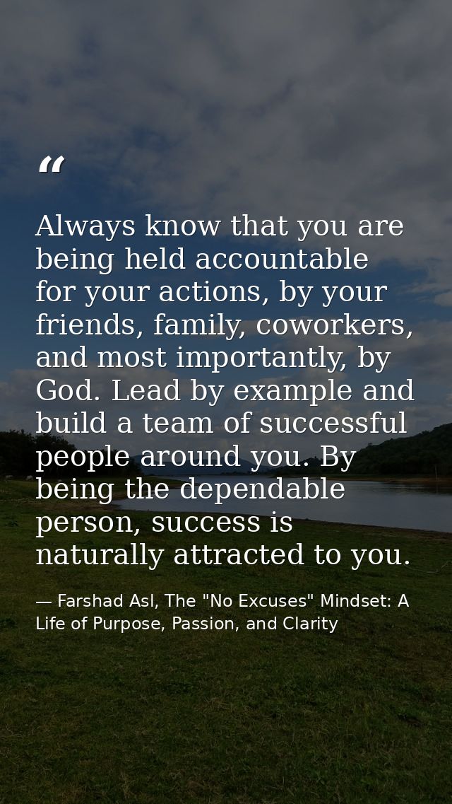 Always know that you are being held accountable for your actions, by your friends, family, coworkers, and most important — Farshad Asl, The "No Excuses" Mindset: A Life of Purpose, Passion, and Clarity