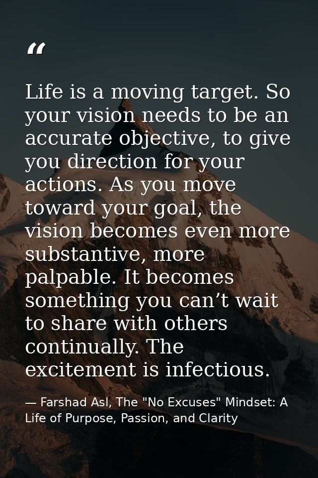 Life is a moving target. So your vision needs to be an accurate objective, to give you direction for your actions. As yo — Farshad Asl, The "No Excuses" Mindset: A Life of Purpose, Passion, and Clarity