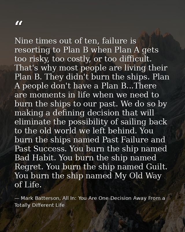 Nine times out of ten, failure is resorting to Plan B when Plan A gets too risky, too costly, or too difficult. That's w — Mark Batterson, All In: You Are One Decision Away From a Totally Different Life