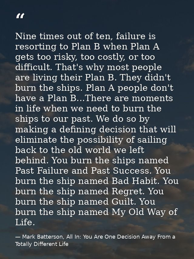 Nine times out of ten, failure is resorting to Plan B when Plan A gets too risky, too costly, or too difficult. That's w — Mark Batterson, All In: You Are One Decision Away From a Totally Different Life