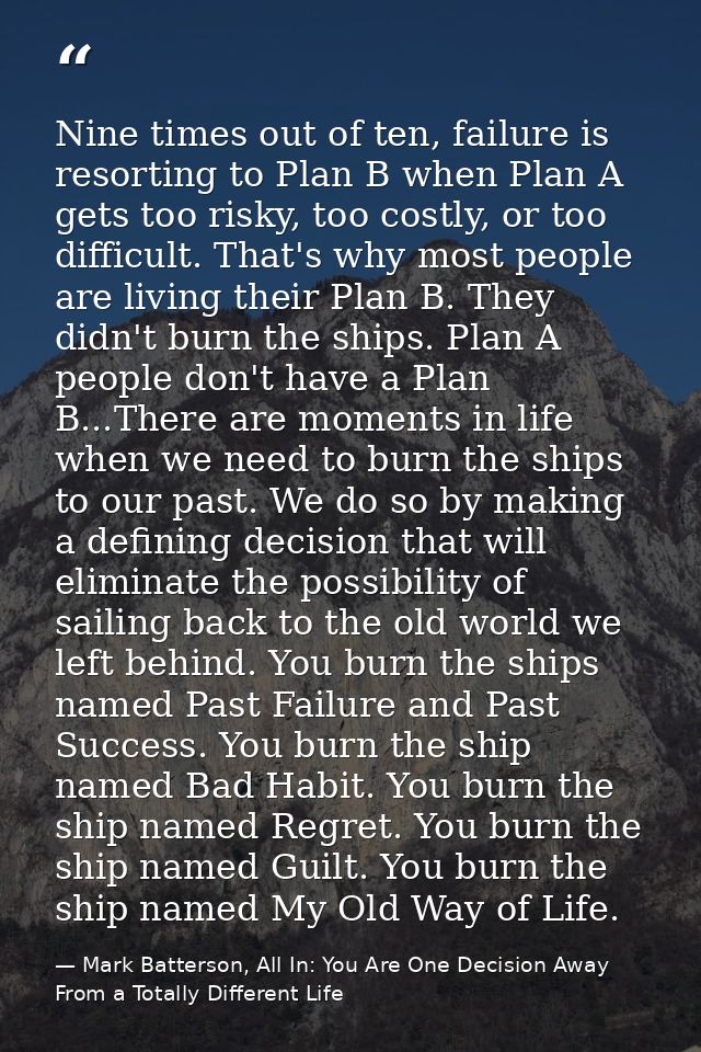 Nine times out of ten, failure is resorting to Plan B when Plan A gets too risky, too costly, or too difficult. That's w — Mark Batterson, All In: You Are One Decision Away From a Totally Different Life