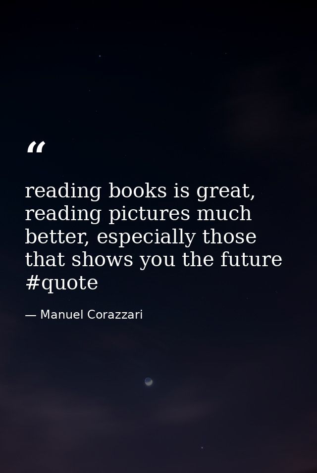 reading books is great, reading pictures much better, especially those that shows you the future #quote — Manuel Corazzari