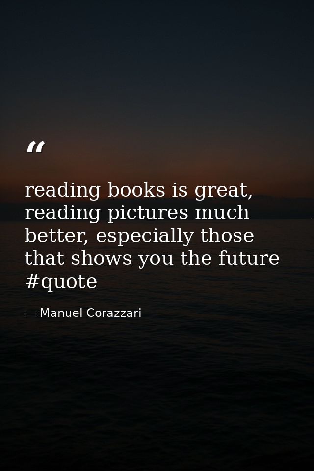 reading books is great, reading pictures much better, especially those that shows you the future #quote — Manuel Corazzari