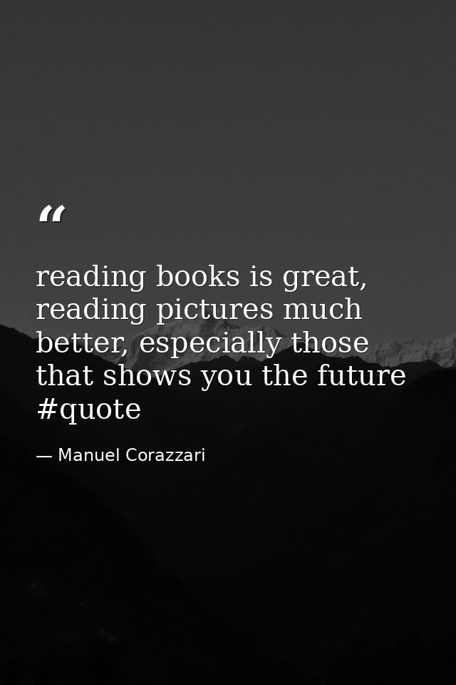 reading books is great, reading pictures much better, especially those that shows you the future #quote — Manuel Corazzari